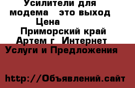 Усилители для 3G-модема - это выход! › Цена ­ 1 900 - Приморский край, Артем г. Интернет » Услуги и Предложения   